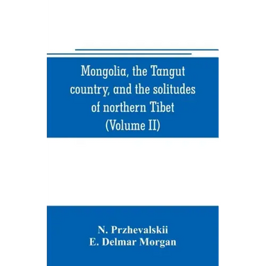 Mongolia, the Tangut country, and the solitudes of northern Tibet, being a narrative of three years' travel in eastern high Asia (Volume II)