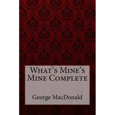 What's Mine's Mine Complete George MacDonald