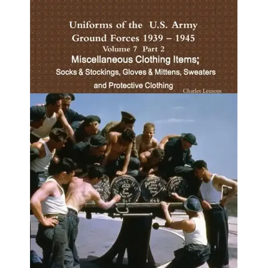 Uniforms of the U.S. Army Ground Forces 1939 - 1945 Volume 7 Part II Miscellaneous Clothing Items Socks & Stockings, Gloves & Mittens, Sweaters & Prot