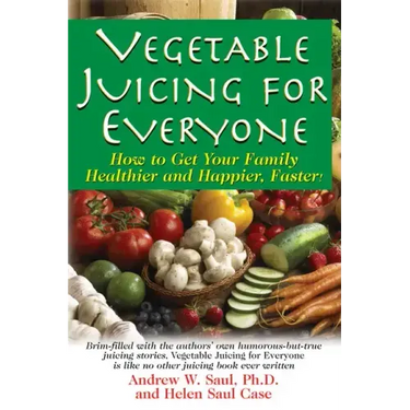 Vegetable Juicing for Everyone: How to Get Your Family Healther and Happier, Faster!