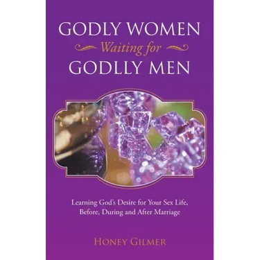 Godly Women Waiting for Godlly Men: Learning God's Desire for Your Sex Life, Before, During and After Marriage