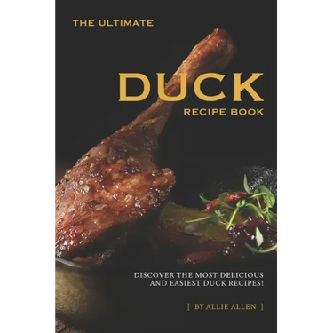 The Ultimate Duck Recipe Book: Discover the Most Delicious and Easiest Duck Recipes!