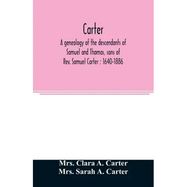 Carter, a genealogy of the descendants of Samuel and Thomas, sons of Rev. Samuel Carter: 1640-1886: a contribution to the history of the first Carters