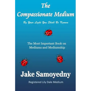 The Compassionate Medium: The Most Important Book On Mediums and Mediumship