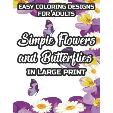 Easy Coloring Designs For Adults Simple Flowers And Butterflies In Large Print: Large Print Butterfly And Flower Illustrations To Color, Stress-Reliev