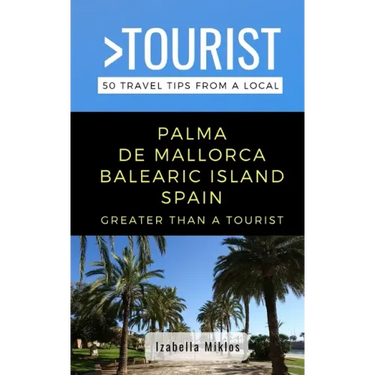 Greater Than a Tourist- Palma de Mallorca Balearic Island Spain: 50 Travel Tips from a Local