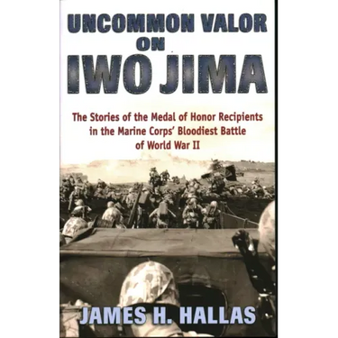 Uncommon Valor on Iwo Jima: The Stories of the Medal of Honor Recipients in the Marine Corps' Bloodiest Battle of World War II