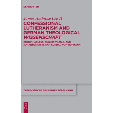 Confessional Lutheranism and German Theological Wissenschaft: Adolf Harleß, August Vilmar, and Johannes Christian Konrad Von Hofmann