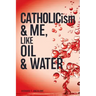 CATHOLICism & ME, like OIL & WATER