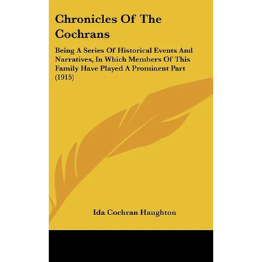 Chronicles Of The Cochrans: Being A Series Of Historical Events And Narratives, In Which Members Of This Family Have Played A Prominent Part (1915