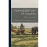 Pioneer History of Indiana: Including Stories, Incidents, and Customs of the Early Settlers