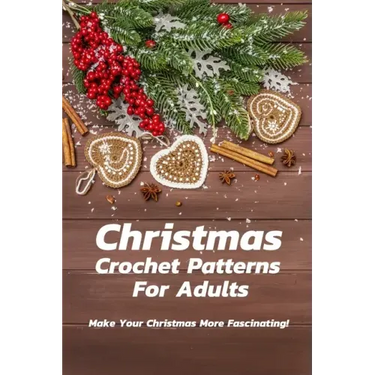 Christmas Crochet Patterns For Adults: Make Your Christmas More Fascinating!: Many Easy Crochet Patterns For Beginners