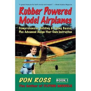 Rubber Powered Model Airplanes: Comprehensive Building & Flying Basics, Plus Advanced Design-Your-Own Instruction