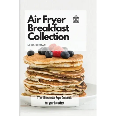 Air Fryer Breakfast Collection: The Ultimate Air Fryer Cookbook for your Breakfast