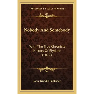 Nobody And Somebody: With The True Chronicle History Of Elydure (1877)