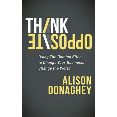 Think Opposite: Using the Domino Effect to Change Your Business, Change the World