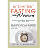 Intermittent Fasting for Women Over 50: The Ultimate Guide to Accelerate Weight Loss, Reset Your Metabolism, Increase Your Energy, and Detox Your Body