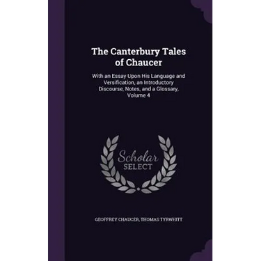 The Canterbury Tales of Chaucer: With an Essay Upon His Language and Versification, an Introductory Discourse, Notes, and a Glossary, Volume 4