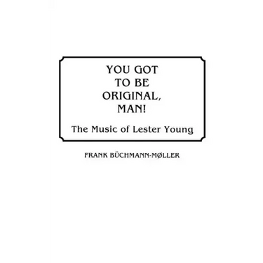 You Got to Be Original, Man! The Music of Lester Young