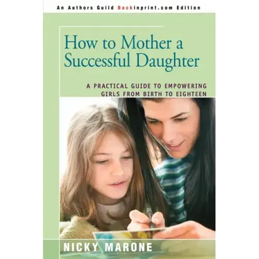 How to Mother a Successful Daughter: A Practical Guide to Empowering Girls from Birth to Eighteen