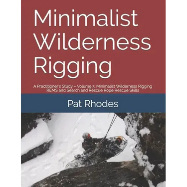 Minimalist Wilderness Rigging: A Practitioner's Study - Volume 3: Minimalist Wilderness Rigging REMS and Search and Rescue Rope Rescue Skills