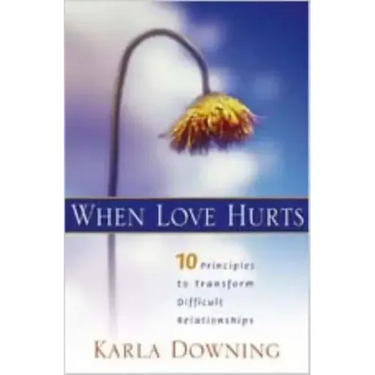 When Love Hurts: 10 Principles to Transform Diffricult Relationships