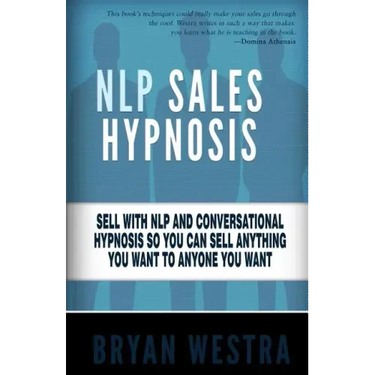 NLP Sales Hypnosis: Sell With NLP And Conversational Hypnosis So You Can Sell Anything You Want To Anyone You Want