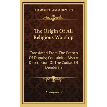 The Origin of All Religious Worship: Translated from the French of Dupuis; Containing Also a Description of the Zodiac of Denderah