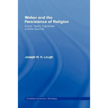 Weber and the Persistence of Religion: Social Theory, Capitalism and the Sublime