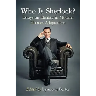 Who Is Sherlock?: Essays on Identity in Modern Holmes Adaptations