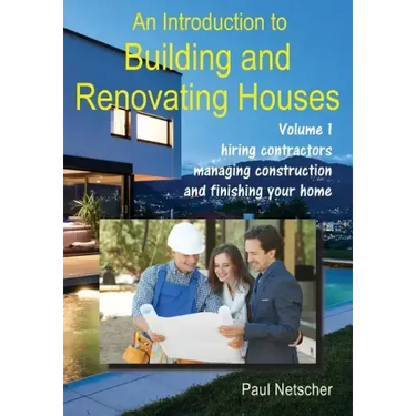An Introduction to Building and Renovating Houses: Volume 1. Hiring Contractors, Managing Construction and Finishing Your Home