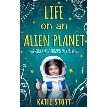 Life on an Alien Planet: Pathological Demand Avoidance: A PDA boy and his journey through the education system