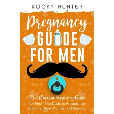 Pregnancy Guide for Men: The All-In-One Pregnancy Guide for First-Time Dads to Prepare for the First Nine Months and Beyond
