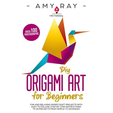 DIY Origami Art for Beginners: Fun and Relaxing Paper Craft Projects with Easy to Follow, Step-by-Step Instructions to 20 Projects from Simple to Adv