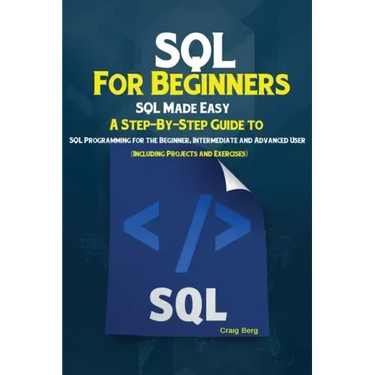 SQL For Beginners: SQL Made Easy; A Step-By-Step Guide to SQL Programming for the Beginner, Intermediate and Advanced User (Including Projects and Exe