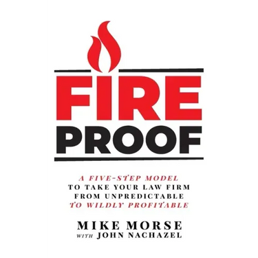 Fireproof: A Five-Step Model to Take Your Law Firm from Unpredictable to Wildly Profitable