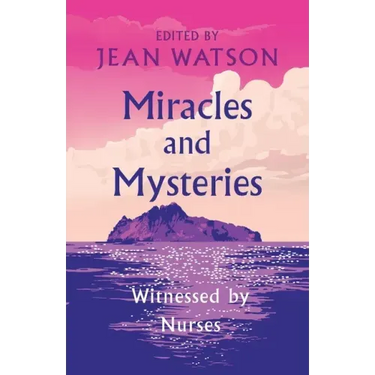 Miracles and Mysteries: Witnessed by Nurses