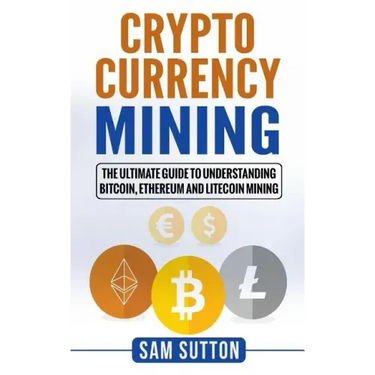 Cryptocurrency Mining: The Ultimate Guide to Understanding Bitcoin, Ethereum, and Litecoin Mining