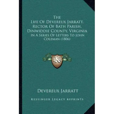 The Life Of Devereux Jarratt, Rector Of Bath Parish, Dinwiddie County, Virginia: In A Series Of Letters To John Coleman (1806)