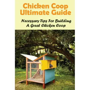 Chicken Coop Ultimate Guide: Necessary Tips For Building A Great Chicken Coop: How Do I Build A Cheap Chicken Coop