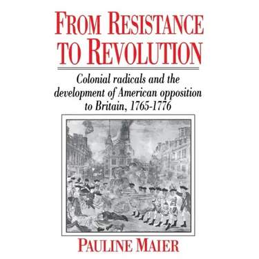 From Resistance to Revolution: Colonial Radicals and the Development of American Opposition.....
