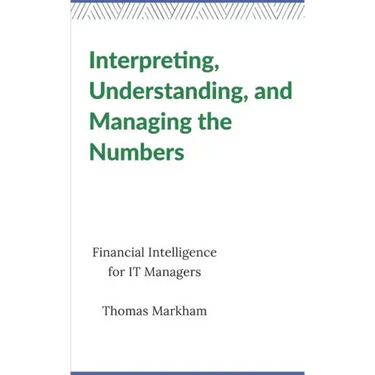 Interpreting, Understanding, and Managing the Numbers: Financial Intelligence for IT Managers