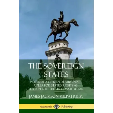 The Sovereign States: Notes of a Citizen of Virginia; A Plea for State's Rights as Described in the U.S. Constitution