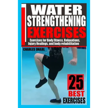 Water Strengthening Exercises: Exercises for Body Fitness, Relaxations, Injury Healings, and Body Rehabilitation.
