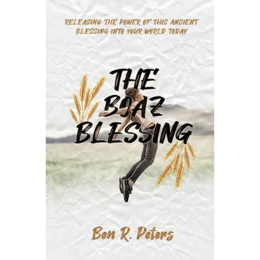 The Boaz Blessing: Releasing the Power of this Ancient Blessing into Your World Today