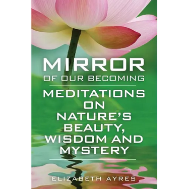 Mirror of Our Becoming: Meditations on Nature's Beauty, Wisdom and Mystery