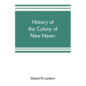History of the colony of New Haven, before and after the union with Connecticut
