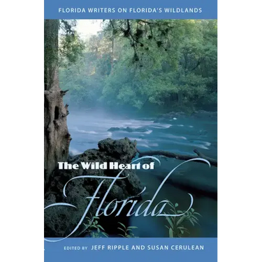 The Wild Heart of Florida: Florida Writers on Florida's Wildlands