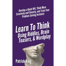 Learn to Think Using Riddles, Brain Teasers, and Wordplay: Develop a Quick Wit, Think More Creatively and Cleverly, and Train your Problem-Solving Ins
