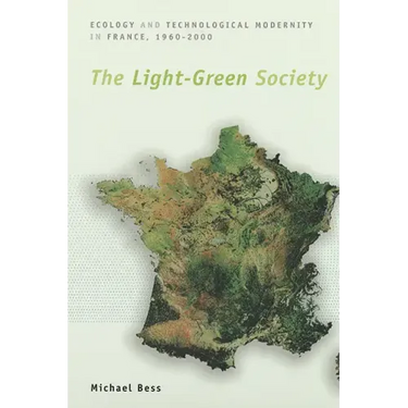 The Light-Green Society: Ecology and Technological Modernity in France, 1960-2000